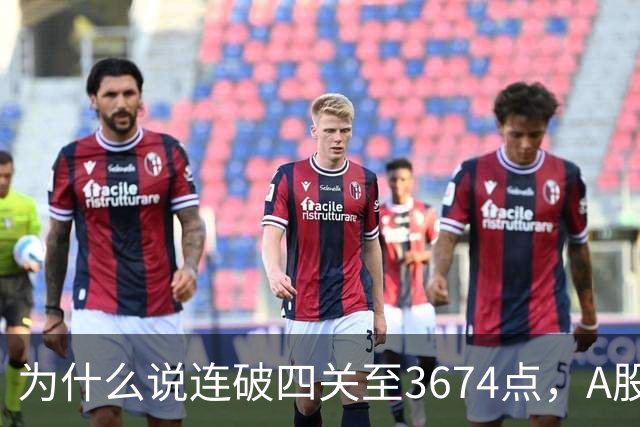 为什么说连破四关至3674点，A股已进入危局？117点绝地放量长阳意味着什么？
