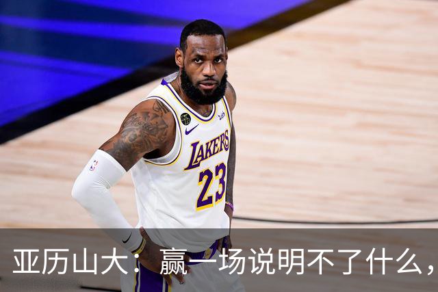 亚历山大：赢一场说明不了什么，我们还得再打81场好球