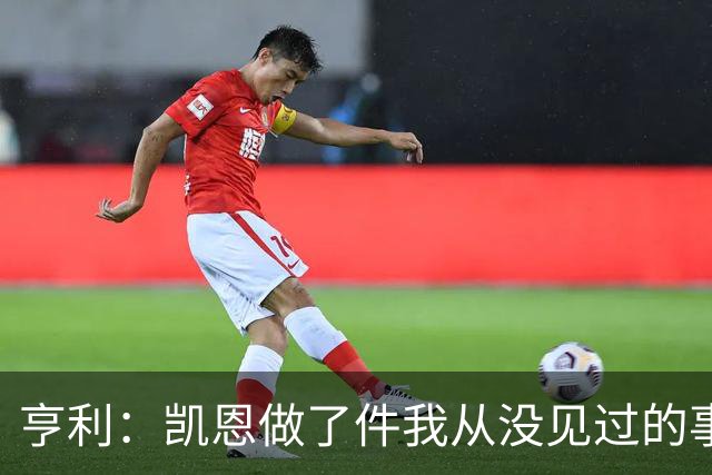 亨利：凯恩做了件我从没见过的事，他甚至在开球门球