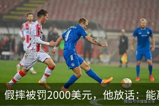 假摔被罚2000美元，他放话：能赢球我还摔