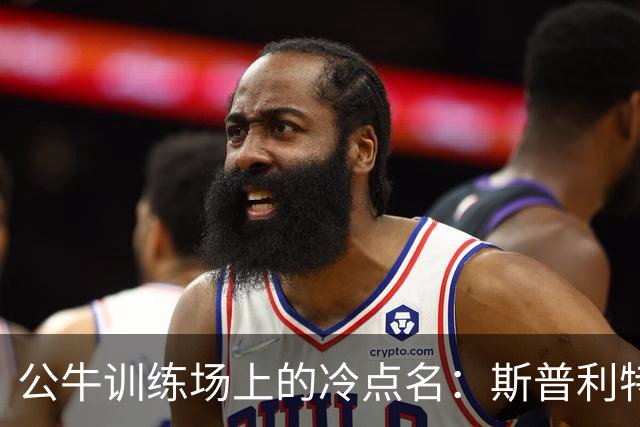 公牛训练场上的冷点名：斯普利特随机抽问太阳战术