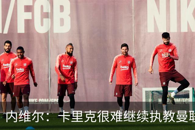 内维尔：卡里克很难继续执教曼联了，我就说过不该把帅位给他
