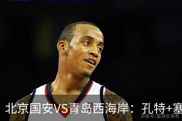 北京国安VS青岛西海岸：孔特+塞鸟坐镇，国足双星领衔，法比奥张玉宁冲锋