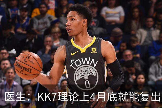 医生：KK7理论上4月底就能复出赶上赛季冲刺阶段，但那需要奇迹