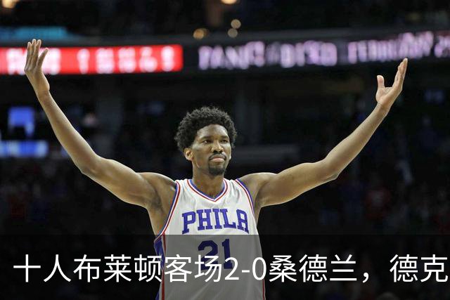 十人布莱顿客场2-0桑德兰，德克伊珀、阿贾姆破门