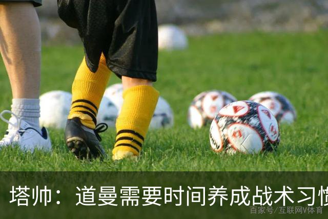 塔帅：道曼需要时间养成战术习惯，而习惯的培养必然需要过程