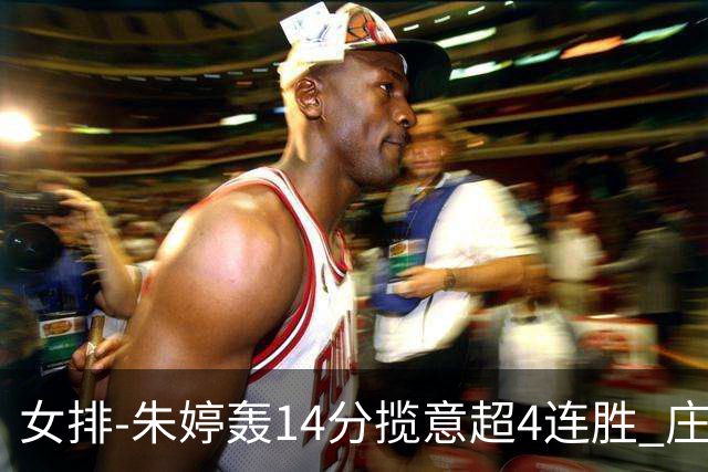 女排-朱婷轰14分揽意超4连胜 庄宇珊彭世坤夺赛季首胜