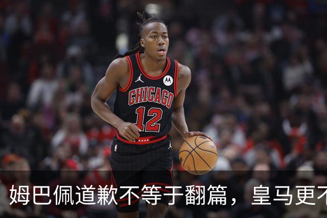 姆巴佩道歉不等于翻篇，皇马更不能继续“装死”