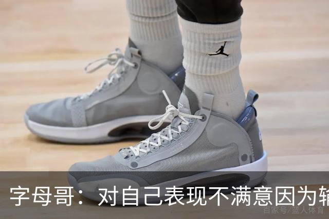 字母哥：对自己表现不满意因为输了 我们必须更努力这要从我开始