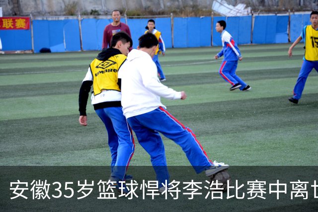 安徽35岁篮球悍将李浩比赛中离世！体型微胖，有8个姐，家人发声