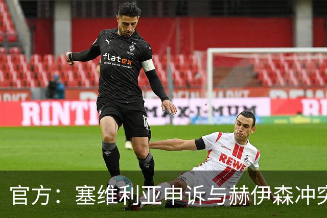 官方：塞维利亚申诉与赫伊森冲突的并非科雷亚，因证据不足被驳回