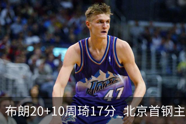 布朗20+10周琦17分 北京首钢主场力克广东两连胜