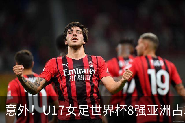 意外！U17女足世界杯8强亚洲占3席 欧洲5队全军覆没