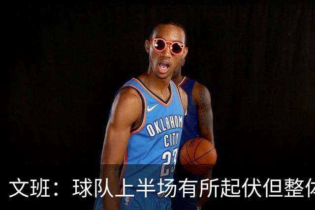 文班：球队上半场有所起伏但整体表现出色 我们今天找到了感觉