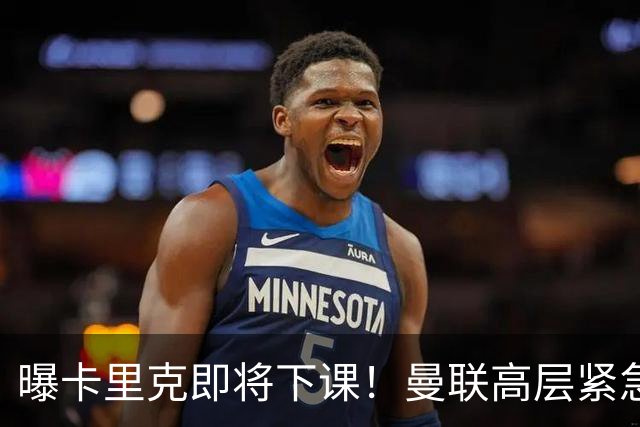 曝卡里克即将下课！曼联高层紧急开会讨论 总监钦点48岁英超名帅