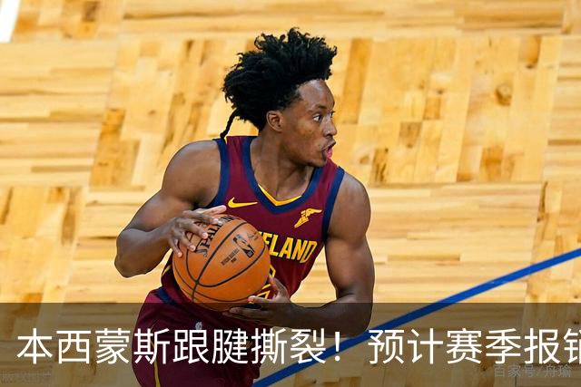本西蒙斯跟腱撕裂！预计赛季报销，刚回归就结束了！