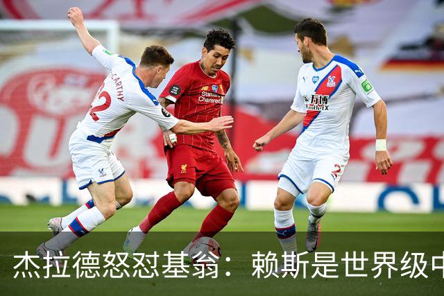 杰拉德怒怼基翁：赖斯是世界级中场，那粒进球极其精彩