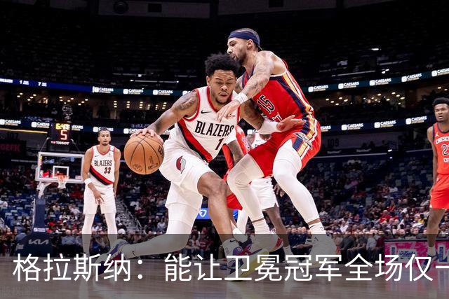 格拉斯纳：能让卫冕冠军全场仅一次射正，说明我们做得很出色