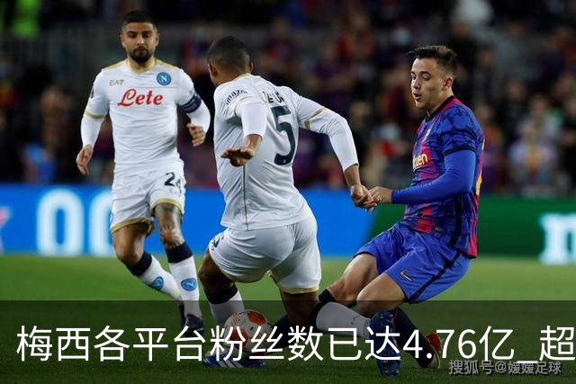 梅西各平台粉丝数已达4.76亿 超过南美人口总和