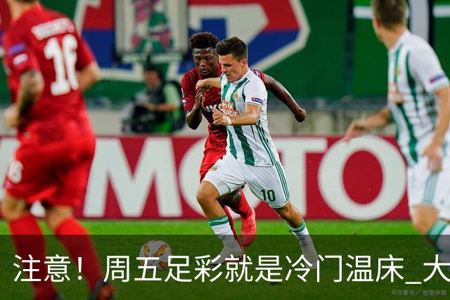 注意！周五足彩就是冷门温床 大奖格局重防大冷