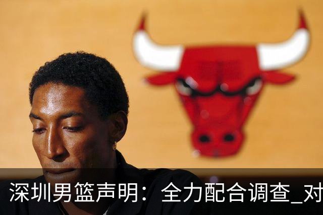 深圳男篮声明：全力配合调查 对兴奋剂问题“零容忍”