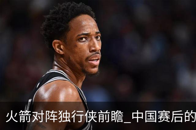 火箭对阵独行侠前瞻 中国赛后的首次交手 双方会带来哪些变化