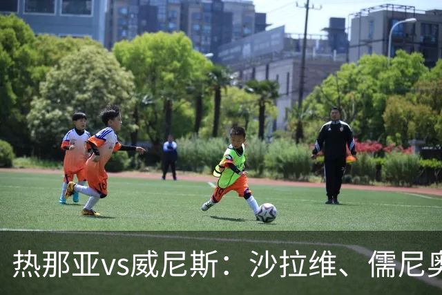 热那亚vs威尼斯：沙拉维、儒尼奥尔-梅西亚斯首发，胡安-热苏斯、托马-巴希奇出战