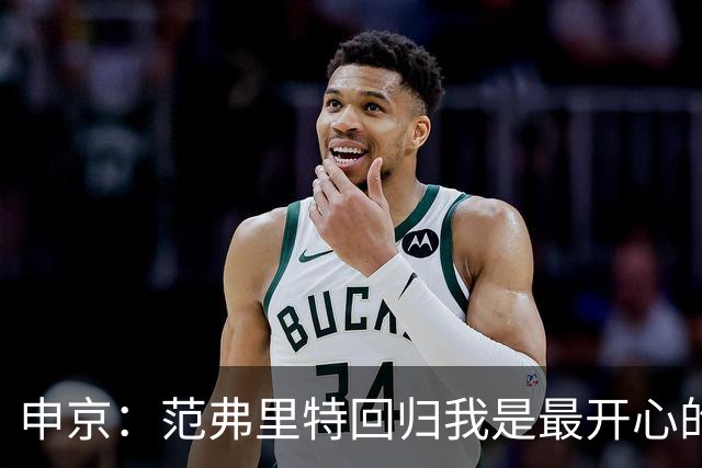 申京：范弗里特回归我是最开心的人 他能梳理进攻把大家凝聚起来
