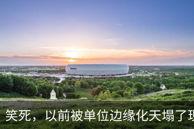 笑死，以前被单位边缘化天塌了现在是太好了，网友：还得是铁饭碗