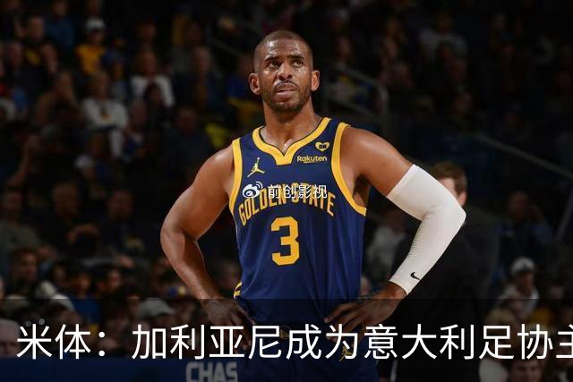 米体：加利亚尼成为意大利足协主席热门人选