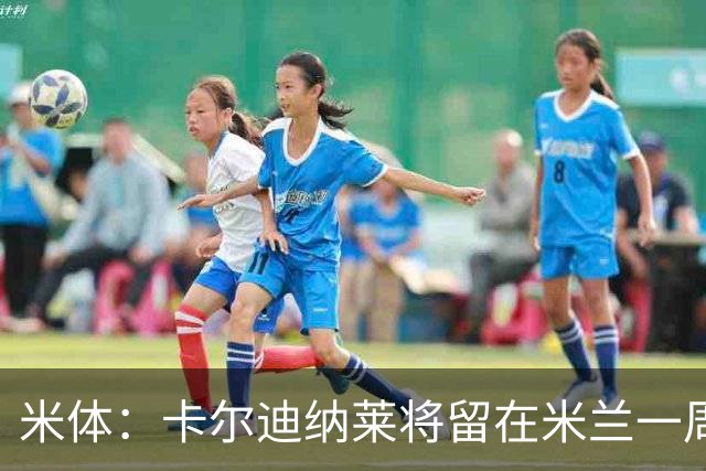 米体：卡尔迪纳莱将留在米兰一周，现场观看米兰德比