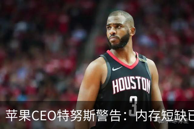 苹果CEO特努斯警告：内存短缺已成“绝对危机”，暗示将引入中国芯片缓解供应压力