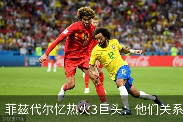 菲兹代尔忆热火3巨头：他们关系太好过于无私 关键时刻互相让球