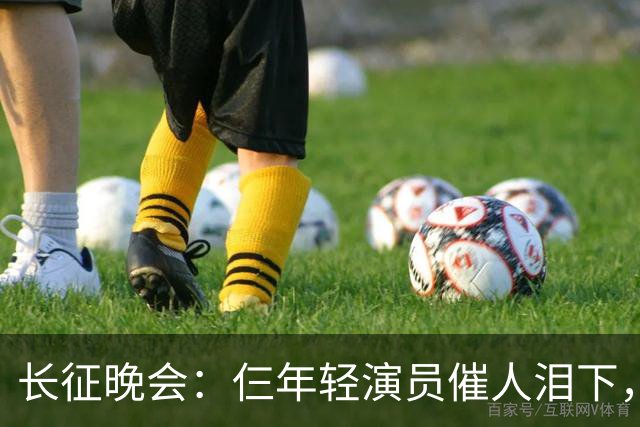 长征晚会：仨年轻演员催人泪下，迟蓬眼泪婆娑，72岁的他惊艳全场