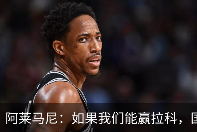阿莱马尼：如果我们能赢拉科，国家德比什么结果都行