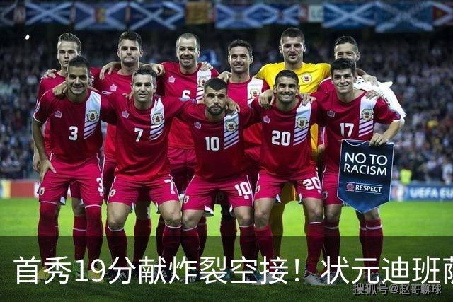 首秀19分献炸裂空接！状元迪班萨天赋异禀 奇才遭逆转略微可惜