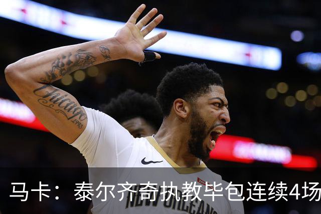 马卡：泰尔齐奇执教毕包连续4场不胜，球队必须立刻反弹