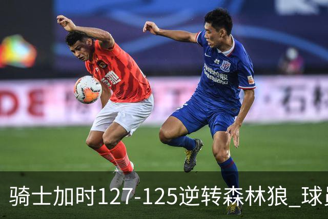 骑士加时127-125逆转森林狼 球员评价：4人优秀，5人及格
