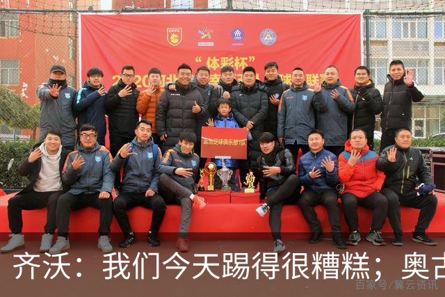齐沃：我们今天踢得很糟糕；奥古斯托有肠胃炎但硬撑了全场