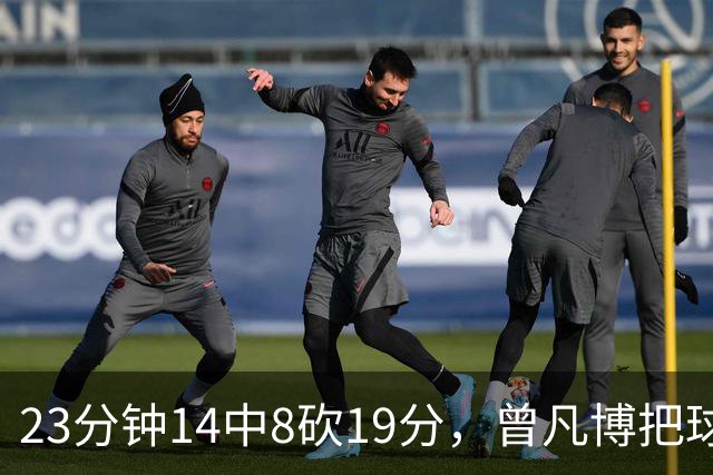 23分钟14中8砍19分，曾凡博把球队放第一位