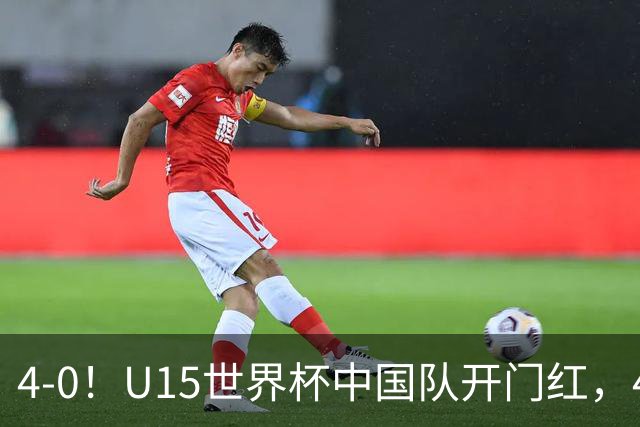 4-0！U15世界杯中国队开门红，4球大胜非洲劲旅，一日双赛战日本