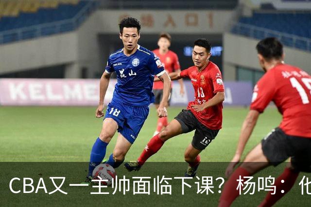 CBA又一主帅面临下课？杨鸣：他对比赛的掌控和熟悉程度很难让人理解
